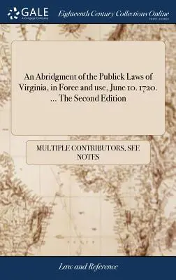 Un riassunto delle leggi pubbliche della Virginia, in vigore e in uso dal 10 giugno 1720. 1720. ... La seconda edizione - An Abridgment of the Publick Laws of Virginia, in Force and use, June 10. 1720. ... The Second Edition
