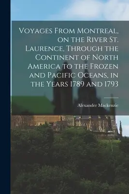 Viaggi da Montreal, sul fiume San Lorenzo, attraverso il continente nordamericano fino agli oceani ghiacciati e al Pacifico, negli anni 1789 e 1793 - Voyages From Montreal, on the River St. Laurence, Through the Continent of North America to the Frozen and Pacific Oceans, in the Years 1789 and 1793
