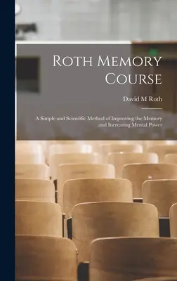 Corso di memoria Roth: un metodo semplice e scientifico per migliorare la memoria e aumentare il potere mentale - Roth Memory Course: a Simple and Scientific Method of Improving the Memory and Increasing Mental Power