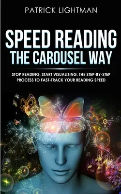 Speed Reading the Carousel Way: Smetti di leggere, inizia a visualizzare: Il processo passo a passo per accelerare la velocità di lettura - Speed Reading the Carousel Way: Stop Reading, Start Visualizing: The Step-By-Step Process To Fast-Track Your Reading Speed