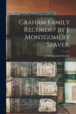 Documenti della famiglia Graham / di J. Montgomery Seaver. - Graham Family Records / by J. Montgomery Seaver.