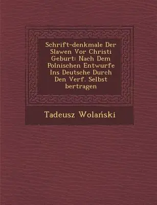 Schrift-Denkmale Der Slawen VOR Christi Geburt: Nach Dem Polnischen Entwurfe Ins Deutsche Durch Den Verf. Bertragen da solo - Schrift-Denkmale Der Slawen VOR Christi Geburt: Nach Dem Polnischen Entwurfe Ins Deutsche Durch Den Verf. Selbst Bertragen