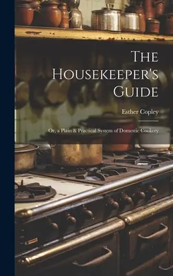 La guida della governante: O, un sistema semplice e pratico di cucina domestica - The Housekeeper's Guide: Or, a Plain & Practical System of Domestic Cookery