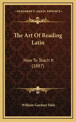 L'arte di leggere il latino: come insegnarlo (1887) - The Art Of Reading Latin: How To Teach It (1887)