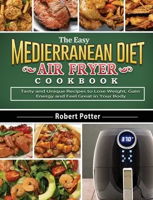 Il ricettario della friggitrice ad aria della dieta mediterranea: Ricette gustose e uniche per perdere peso, guadagnare energia e sentirsi bene nel proprio corpo - The Easy Mediterranean Diet Air Fryer Cookbook: Tasty and Unique Recipes to Lose Weight, Gain Energy and Feel Great in Your Body
