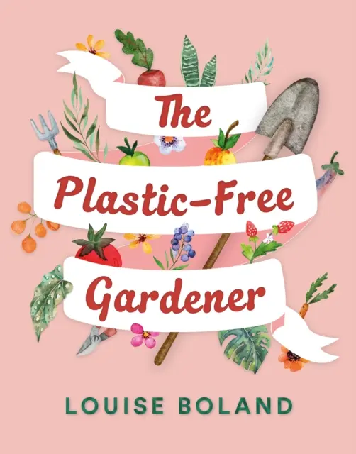 Plastic-Free Gardener - Guida passo-passo al giardinaggio senza plastica, con centinaia di consigli per l'uso della plastica. - Plastic-Free Gardener - Step-by-step guide to gardening without plastic including hundreds of plastic-free tips