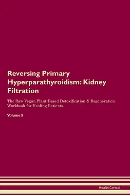 Invertire l'iperparatiroidismo primario: Filtrazione renale Il Manuale di disintossicazione e rigenerazione a base di piante crude per i pazienti in via di guarigione. Volume - Reversing Primary Hyperparathyroidism: Kidney Filtration The Raw Vegan Plant-Based Detoxification & Regeneration Workbook for Healing Patients. Volume