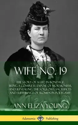 Moglie n. 19: La storia di una vita in schiavitù, un'esposizione completa del mormonismo e la rivelazione di dolori, sacrifici e sofferenze - Wife No. 19: The Story of a Life in Bondage, Being a Complete Expos of Mormonism, and Revealing the Sorrows, Sacrifices and Suffer