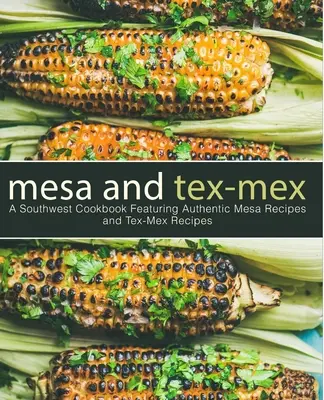 Mesa e Tex-Mex: Un libro di cucina del sud-ovest con autentiche ricette mesa e tex-mex (3a edizione) - Mesa and Tex-Mex: A Southwest Cookbook Featuring Authentic Mesa Recipes and Tex-Mex Recipes (3rd Edition)
