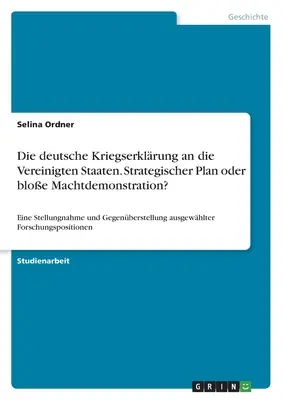 La dichiarazione di guerra della Germania agli Stati Uniti. Un piano strategico o una mera dimostrazione di potenza: una dichiarazione e un confronto. - Die deutsche Kriegserklrung an die Vereinigten Staaten. Strategischer Plan oder bloe Machtdemonstration?: Eine Stellungnahme und Gegenberstellung a