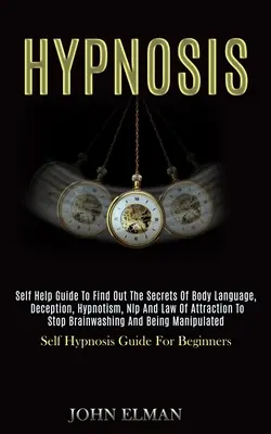 Ipnosi: Guida all'autoaiuto per scoprire i segreti del linguaggio del corpo, dell'inganno, dell'ipnotismo, della Nlp e della legge di attrazione per fermare la braia - Hypnosis: Self Help Guide to Find Out the Secrets of Body Language, Deception, Hypnotism, Nlp and Law of Attraction to Stop Brai
