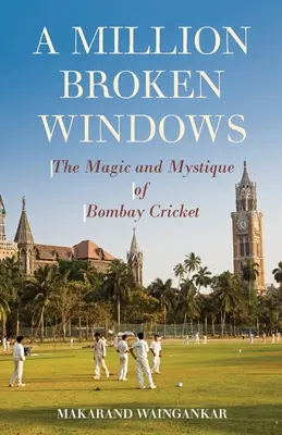 Un milione di finestre rotte: La magia e la mistica del cricket di Bombay - A Million Broken Windows: The Magic and Mystique of Bombay Cricket