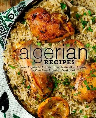 Ricette algerine: Da Algeri a Costantina, assaggiate tutta l'Algeria in un facile ricettario algerino (2a edizione) - Algerian Recipes: From Algiers to Constantine, Taste all of Algeria, in One Easy Algerian Cookbook (2nd Edition)