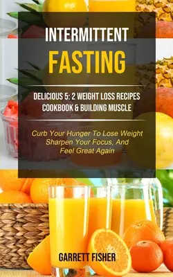 Digiuno intermittente: Deliziose 5: 2 ricette per la perdita di peso e la costruzione del muscolo (ridurre la fame per perdere peso, affilare la concentrazione, un - Intermittent Fasting: Delicious 5: 2 Weight Loss Recipes Cookbook & Building Muscle (Curb Your Hunger To Lose Weight, Sharpen Your Focus, An