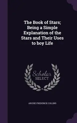 Il libro delle stelle: una semplice spiegazione delle stelle e del loro uso nella vita di tutti i giorni - The Book of Stars; Being a Simple Explanation of the Stars and Their Uses to boy Life