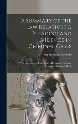 Sintesi della legge relativa all'arringa e alle prove nei casi penali: Con i precedenti delle imputazioni, ecc. e le prove necessarie per sostenerle. - A Summary of the Law Relative to Pleading and Evidence in Criminal Cases: With Precedents of Indictments, &c. and the Evidence Necessary to Support Th