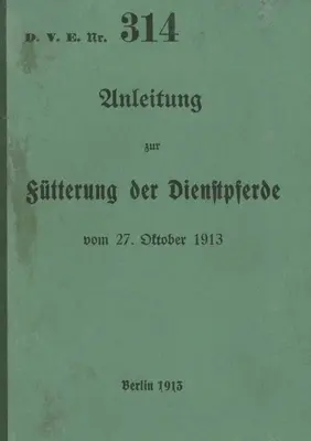 D.V.E. n. 314 Istruzioni per l'alimentazione dei cavalli di servizio: 1913 - nuova edizione 2023 - D.V.E. Nr. 314 Anleitung zur Ftterung der Dienstpferde: 1913 - Neuauflage 2023