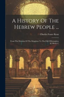 Storia del popolo ebraico...: Dalla divisione del regno alla caduta di Gerusalemme nel 586 a.C. - A History Of The Hebrew People ...: From The Division Of The Kingdom To The Fall Of Jerusalem In 586 B. C