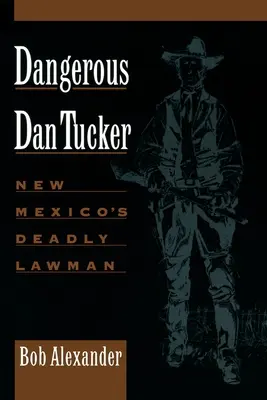 Il pericoloso Dan Tucker: l'uomo di legge letale del Nuovo Messico - Dangerous Dan Tucker: New Mexico's Deadly Lawman