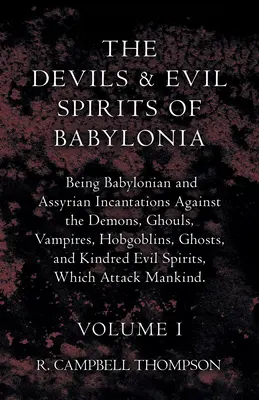 I diavoli e gli spiriti maligni di Babilonia, incantesimi babilonesi e assiri contro i demoni, i demoni, i vampiri, i folletti, i fantasmi e i loro simili - The Devils and Evil Spirits of Babylonia, Being Babylonian and Assyrian Incantations Against the Demons, Ghouls, Vampires, Hobgoblins, Ghosts, and Kin