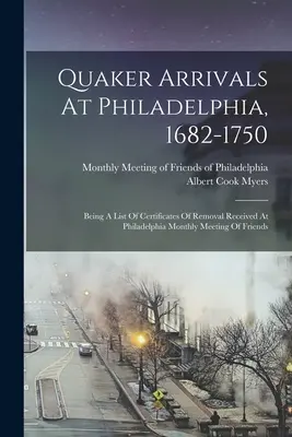 Arrivi di quaccheri a Filadelfia, 1682-1750: elenco dei certificati di allontanamento ricevuti dalla riunione mensile degli amici di Filadelfia. - Quaker Arrivals At Philadelphia, 1682-1750: Being A List Of Certificates Of Removal Received At Philadelphia Monthly Meeting Of Friends