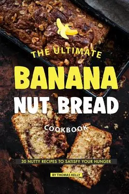 Il ricettario definitivo del pane alla banana e noci: 30 ricette a base di nocciole per saziare la vostra fame - The Ultimate Banana Nut Bread Cookbook: 30 Nutty Recipes to Satisfy Your Hunger