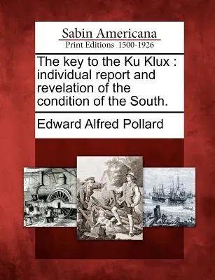 La chiave del Ku Klux: Rapporto individuale e rivelazione della condizione del Sud. - The Key to the Ku Klux: Individual Report and Revelation of the Condition of the South.