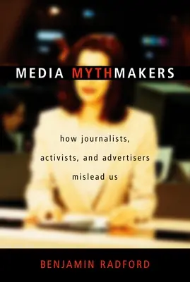 I mitomani dei media: Come i giornalisti, gli attivisti e i pubblicitari ci ingannano - Media Mythmakers: How Journalists, Activists, and Advertisers Mislead Us