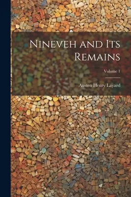 Ninive e i suoi resti; Volume 1 - Nineveh and Its Remains; Volume 1