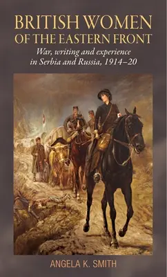 Donne britanniche del fronte orientale: Guerra, scrittura ed esperienza in Serbia e Russia, 1914-20 - British Women of the Eastern Front: War, Writing and Experience in Serbia and Russia, 1914-20