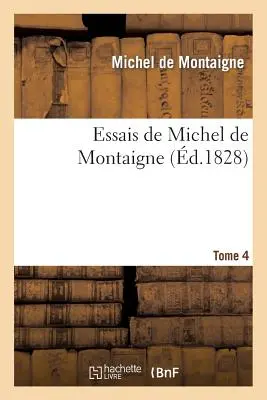 Saggi di Michel de Montaigne. Tome 4: Suivis de Lettres de Montaigne Et de la Servitude Volontaire D'. de la Botie (Montaigne (Eyquem De) Michel) - Essais de Michel de Montaigne. Tome 4: Suivis de Lettres de Montaigne Et de la Servitude Volontaire D'. de la Botie (Montaigne (Eyquem De) Michel)