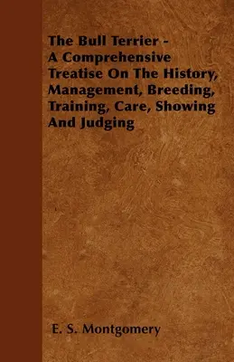 Il Bull Terrier - Un trattato completo su storia, gestione, allevamento, addestramento, cura, esposizione e giudizio - The Bull Terrier - A Comprehensive Treatise On The History, Management, Breeding, Training, Care, Showing And Judging
