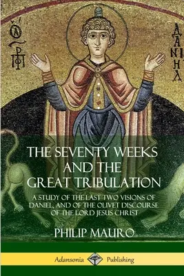 Le settanta settimane e la grande tribolazione: Uno studio delle ultime due visioni di Daniele e del discorso di Oliveto del Signore Gesù Cristo - The Seventy Weeks and the Great Tribulation: A Study of the Last Two Visions of Daniel, and of the Olivet Discourse of the Lord Jesus Christ