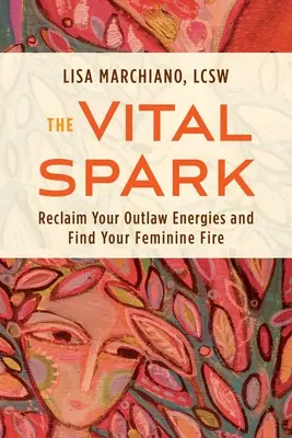 La scintilla vitale: Recupera le tue energie fuorilegge e ritrova il tuo fuoco femminile - The Vital Spark: Reclaim Your Outlaw Energies and Find Your Feminine Fire
