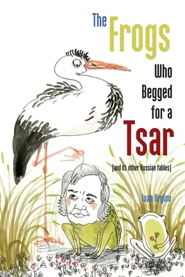 Le rane che imploravano uno zar: (e altre 61 favole russe) - The Frogs Who Begged for a Tsar: (and 61 other Russian fables)