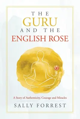 Il guru e la rosa inglese: Una storia di autenticità, coraggio e miracoli - The Guru and the English Rose: A Story of Authenticity, Courage and Miracles