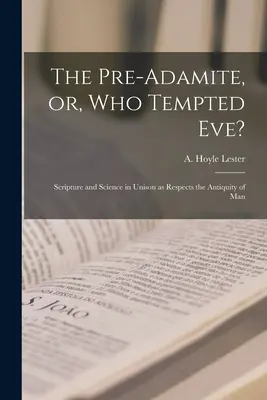 Il preadamita, o chi ha tentato Eva? Scrittura e scienza all'unisono per quanto riguarda l'antichità dell'uomo - The Pre-Adamite, or, Who Tempted Eve?: Scripture and Science in Unison as Respects the Antiquity of Man