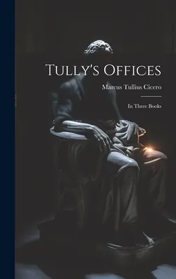 Tully's Offices: In tre libri - Tully's Offices: In Three Books