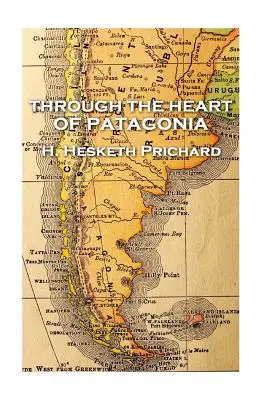 H. H. Hesketh Prichard - Attraverso il cuore della Patagonia - H. Hesketh Prichard - Through the Heart of Patagonia