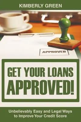 Approvare i prestiti! Modi incredibilmente facili e legali per migliorare il vostro punteggio di credito - Get Your Loans Approved!: Unbelievably Easy and Legal Ways to Improve Your Credit Score