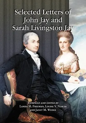 Lettere selezionate di John Jay e Sarah Livingston Jay: Corrispondenza del o al primo presidente della Corte Suprema degli Stati Uniti e a sua moglie - Selected Letters of John Jay and Sarah Livingston Jay: Correspondence by or to the First Chief Justice of the United States and His Wife
