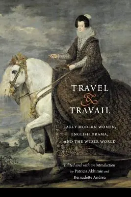 Viaggio e travaglio: Le donne della prima età moderna, il dramma inglese e il mondo esterno - Travel and Travail: Early Modern Women, English Drama, and the Wider World