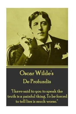 Oscar Wilde - De Profundis: Vi ho detto che dire la verità è una cosa dolorosa. Essere costretti a dire bugie è molto peggio