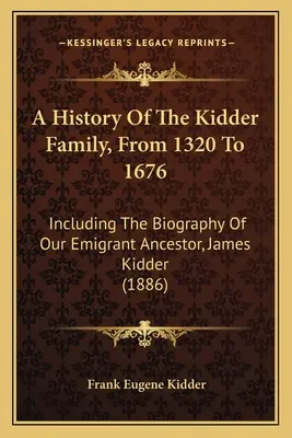 Storia della famiglia Kidder dal 1320 al 1676: Compresa la biografia del nostro antenato emigrato, James Kidder (1886) - A History Of The Kidder Family, From 1320 To 1676: Including The Biography Of Our Emigrant Ancestor, James Kidder (1886)