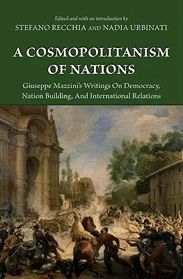 Un cosmopolitismo delle nazioni: Giuseppe Mazzini's Writings on Democracy, Nation Building, Agiuseppe Mazzini's Writings on Democracy, Nation Building, - A Cosmopolitanism of Nations: Giuseppe Mazzini's Writings on Democracy, Nation Building, Agiuseppe Mazzini's Writings on Democracy, Nation Building,