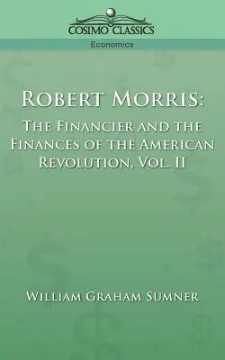 Robert Morris: Il finanziere e le finanze della Rivoluzione americana, Vol. 2 - Robert Morris: The Financier and the Finances of the American Revolution, Vol. 2