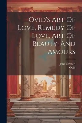 L'arte dell'amore, il rimedio dell'amore, l'arte della bellezza e gli amori di Ovidio - Ovid's Art Of Love, Remedy Of Love, Art Of Beauty, And Amours