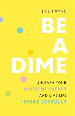 Be a Dime: Liberate la vostra energia intrinseca e vivete la vita con più gioia - Be a Dime: Unleash Your Inherent Energy and Live Life More Joyfully