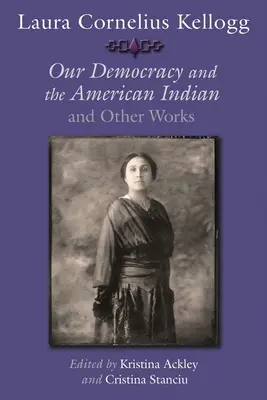 Laura Cornelius Kellogg: La nostra democrazia e gli indiani d'America e altre opere - Laura Cornelius Kellogg: Our Democracy and the American Indian and Other Works