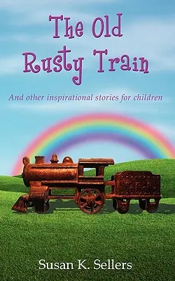 Il vecchio treno arrugginito: E altre storie ispirate per bambini - The Old Rusty Train: And other inspirational stories for children